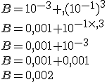 B=10^{-3}+ (10^{-1})^3\\B=0,001+10^{-1\times   3}\\B=0,001+10^{-3}\\B=0,001+0,001\\B=0,002